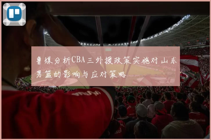 鲁媒分析CBA三外援政策实施对山东男篮的影响与应对策略