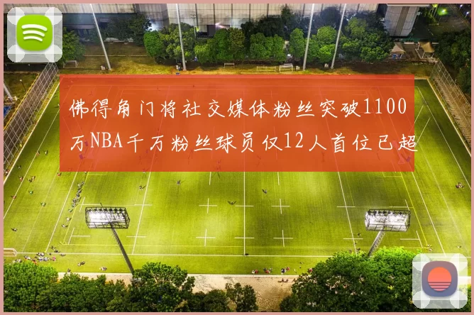 佛得角门将社交媒体粉丝突破1100万NBA千万粉丝球员仅12人首位已超亿
