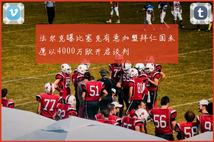 法尔克曝比塞克有意加盟拜仁国米愿以4000万欧开启谈判