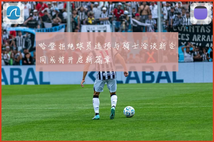 哈登拒绝球员选项与骑士洽谈新合同或将开启新篇章