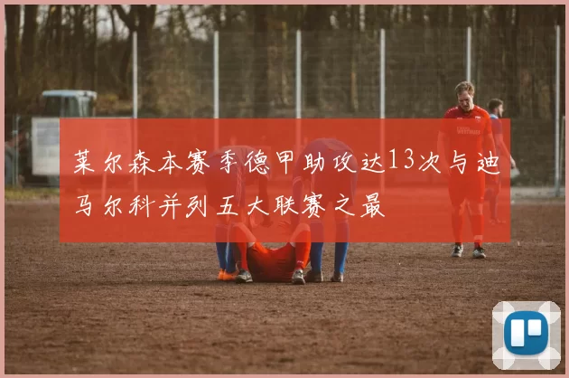 莱尔森本赛季德甲助攻达13次与迪马尔科并列五大联赛之最