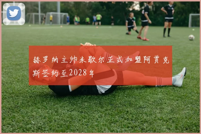 赫罗纳主帅米歇尔正式加盟阿贾克斯签约至2028年